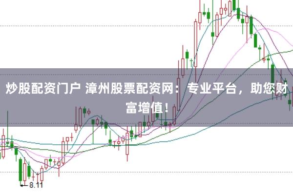 炒股配资门户 漳州股票配资网:专业平台,助您财富增值!