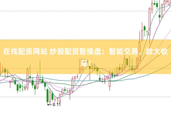 在线配资网站 炒股配资智操盘:智能交易,放大收益!