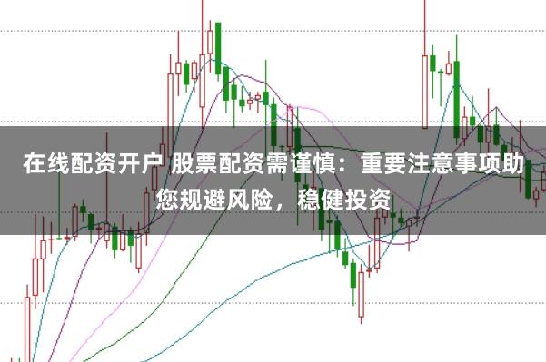 在线配资开户 股票配资需谨慎:重要注意事项助您规避风险,稳健投资