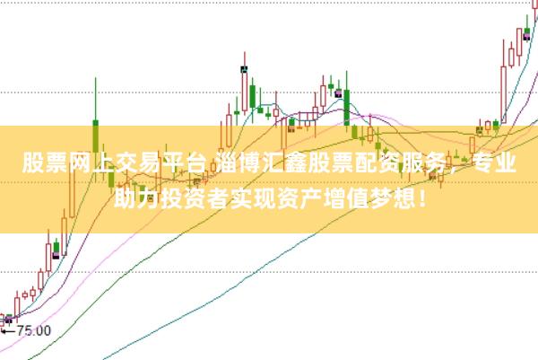 股票网上交易平台 淄博汇鑫股票配资服务，专业助力投资者实现资产增值梦想！