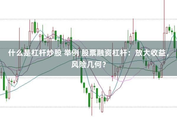 什么是杠杆炒股 举例 股票融资杠杆:放大收益,风险几何?