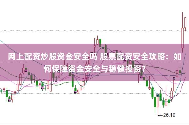 网上配资炒股资金安全吗 股票配资安全攻略：如何保障资金安全与稳健投资？