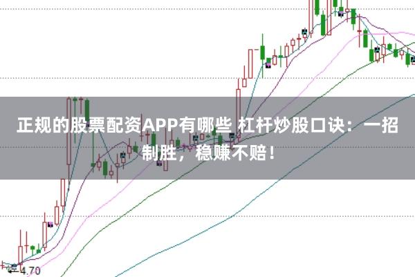 正规的股票配资APP有哪些 杠杆炒股口诀:一招制胜,稳赚不赔!