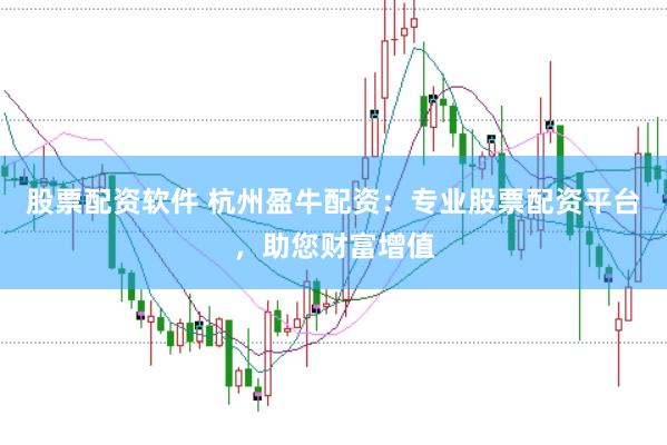 股票配资软件 杭州盈牛配资：专业股票配资平台，助您财富增值