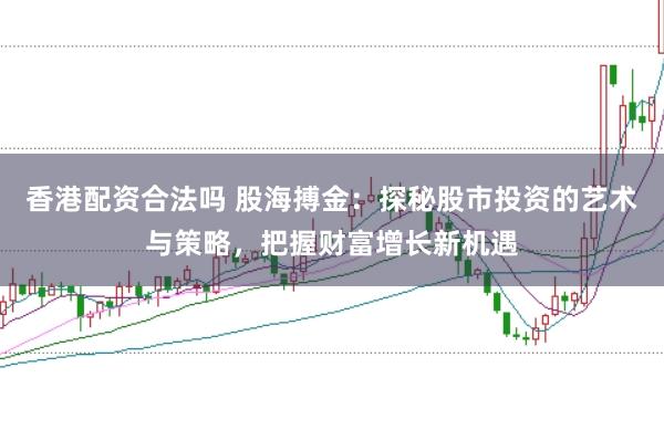 香港配资合法吗 股海搏金：探秘股市投资的艺术与策略，把握财富增长新机遇