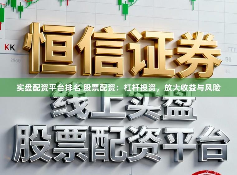 实盘配资平台排名 股票配资:杠杆投资,放大收益与风险