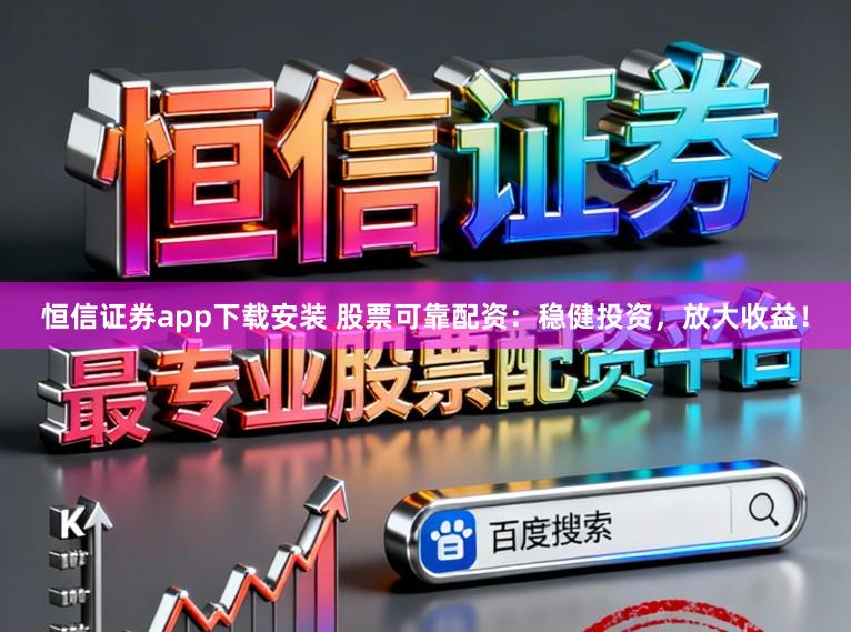 恒信证券app下载安装 股票可靠配资:稳健投资,放大收益!