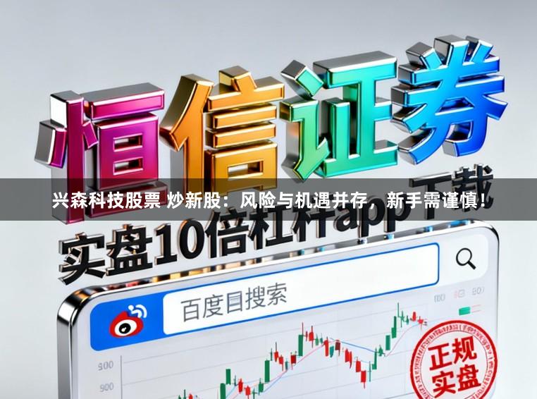 兴森科技股票 炒新股：风险与机遇并存，新手需谨慎！
