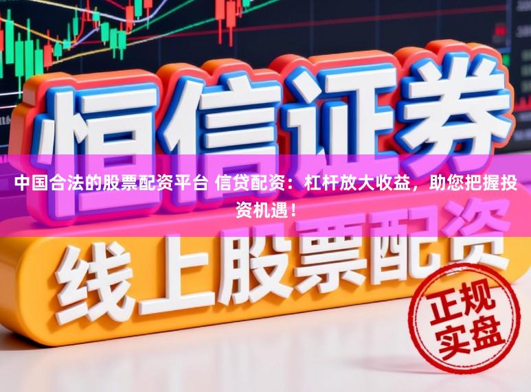 中国合法的股票配资平台 信贷配资：杠杆放大收益，助您把握投资机遇！