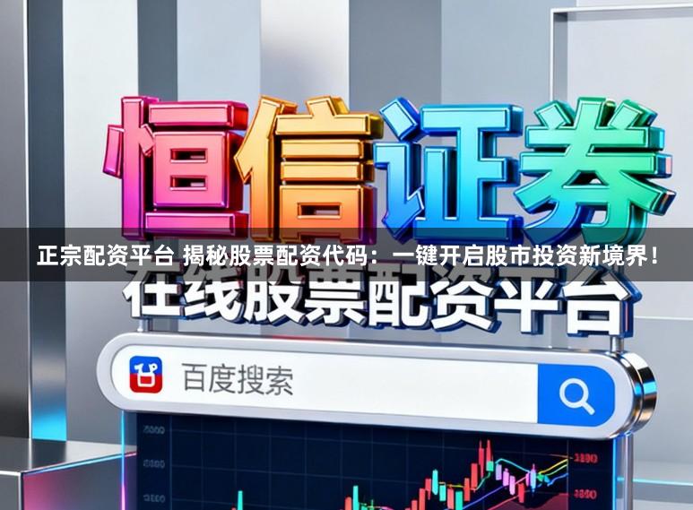 正宗配资平台 揭秘股票配资代码:一键开启股市投资新境界!