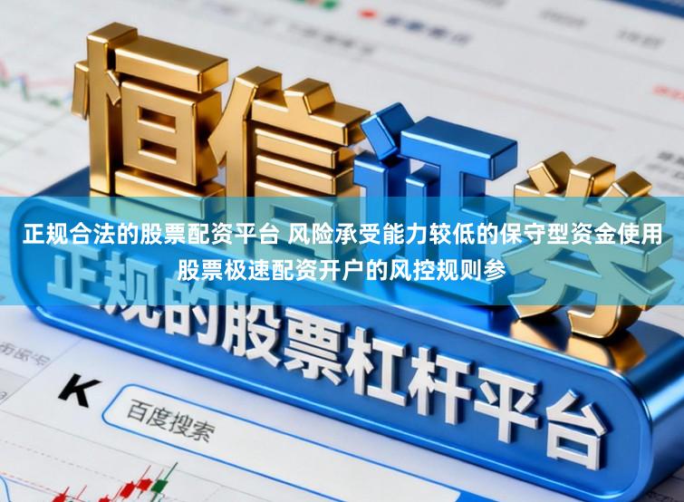 正规合法的股票配资平台 风险承受能力较低的保守型资金使用股票极速配资开户的风控规则参