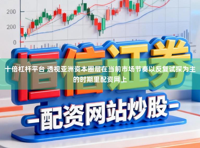 十倍杠杆平台 透视亚洲资本圈层在当前市场节奏以反复试探为主的时期里配资网上
