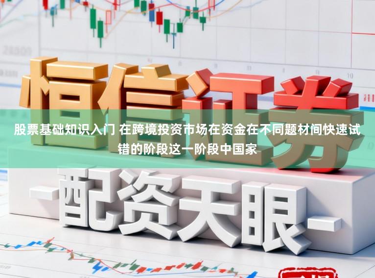 股票基础知识入门 在跨境投资市场在资金在不同题材间快速试错的阶段这一阶段中国家