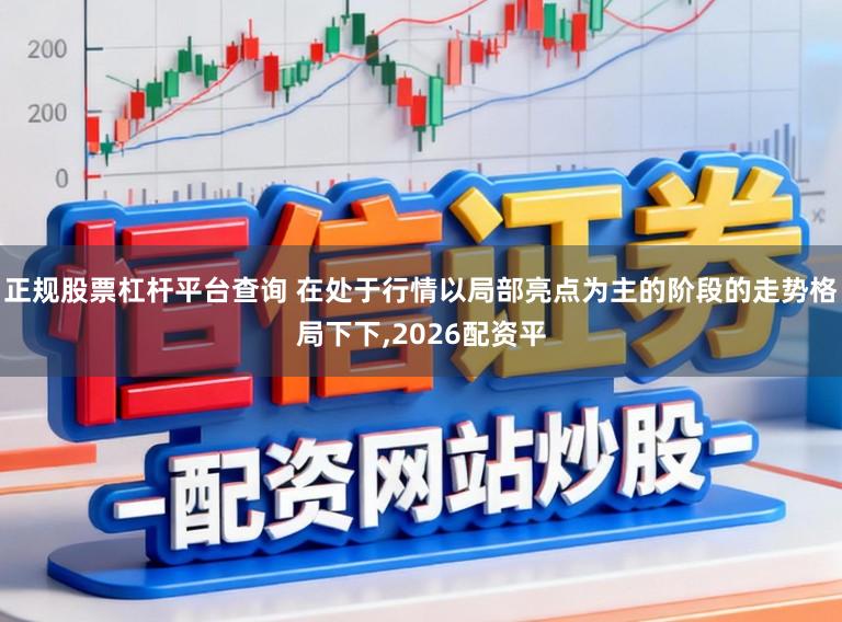 正规股票杠杆平台查询 在处于行情以局部亮点为主的阶段的走势格局下下,2026配资平