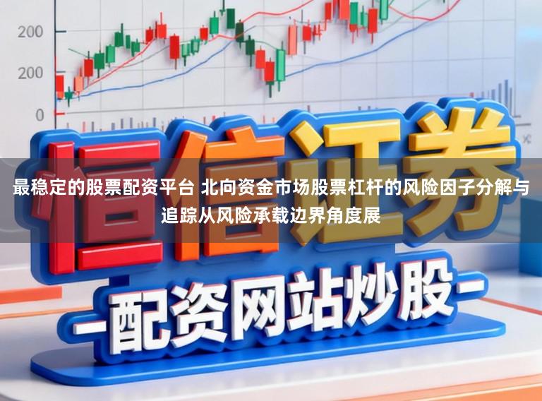 最稳定的股票配资平台 北向资金市场股票杠杆的风险因子分解与追踪从风险承载边界角度展