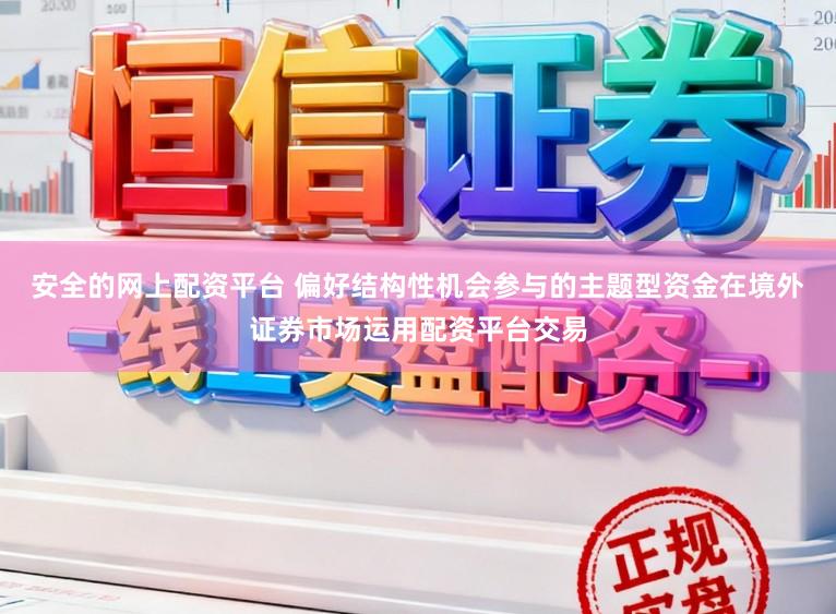 安全的网上配资平台 偏好结构性机会参与的主题型资金在境外证券市场运用配资平台交易
