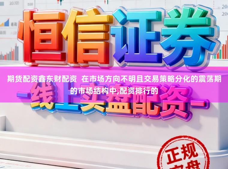 期货配资鑫东财配资  在市场方向不明且交易策略分化的震荡期的市场结构中，配资排行的