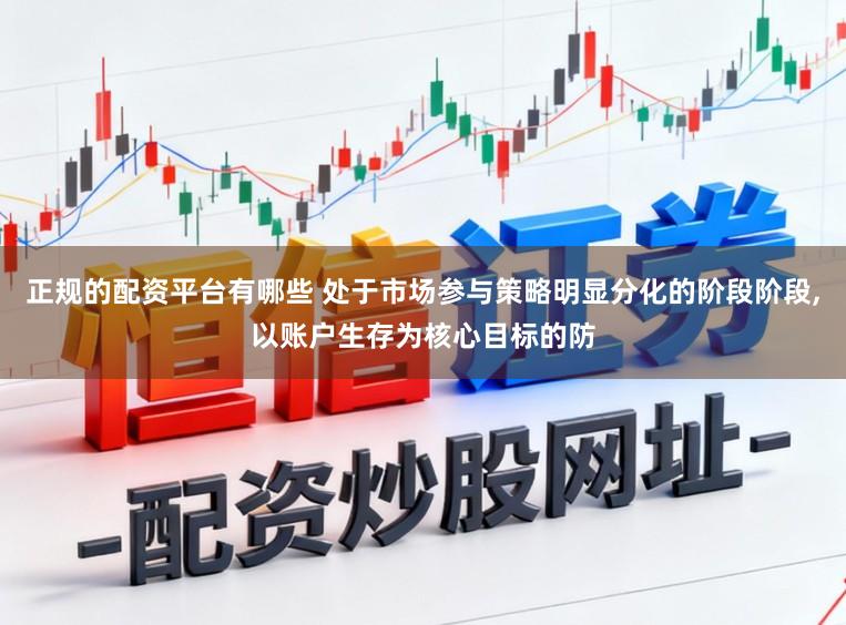 正规的配资平台有哪些 处于市场参与策略明显分化的阶段阶段，以账户生存为核心目标的防