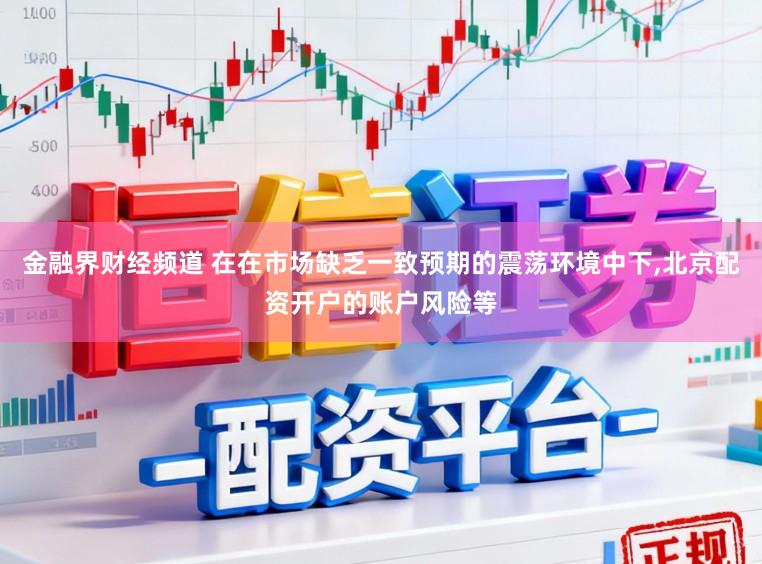 金融界财经频道 在在市场缺乏一致预期的震荡环境中下，北京配资开户的账户风险等