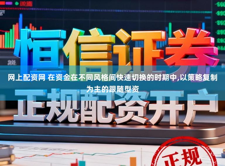 网上配资网 在资金在不同风格间快速切换的时期中，以策略复制为主的跟随型资