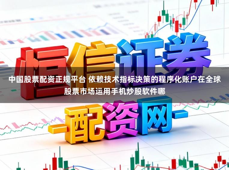 中国股票配资正规平台 依赖技术指标决策的程序化账户在全球股票市场运用手机炒股软件哪