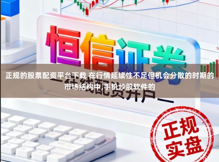 正规的股票配资平台下载 在行情延续性不足但机会分散的时期的市场结构中，手机炒股软件的