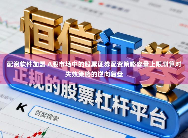 配资软件加盟 A股市场中的股票证券配资策略容量上限测算对失效策略的逆向复盘