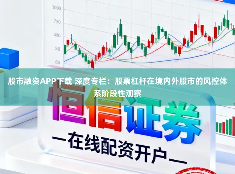股市融资APP下载 深度专栏:股票杠杆在境内外股市的风控体系阶段性观察