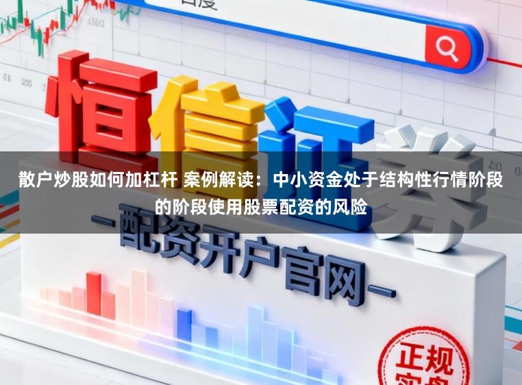 散户炒股如何加杠杆 案例解读：中小资金处于结构性行情阶段的阶段使用股票配资的风险