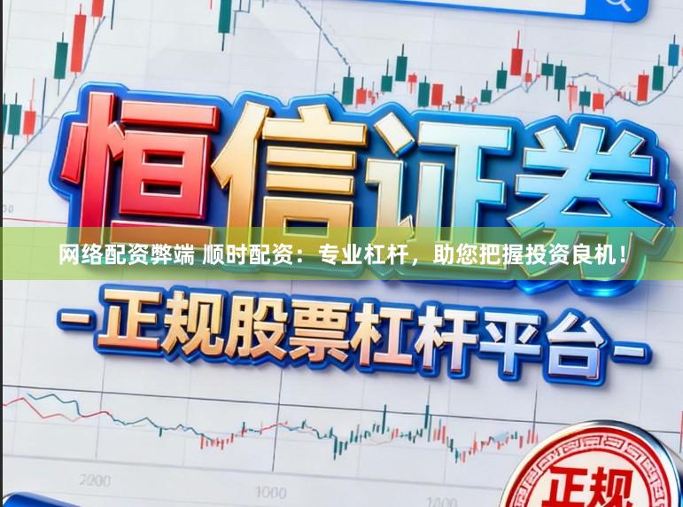 网络配资弊端 顺时配资：专业杠杆，助您把握投资良机！