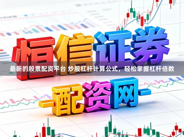 最新的股票配资平台 炒股杠杆计算公式,轻松掌握杠杆倍数