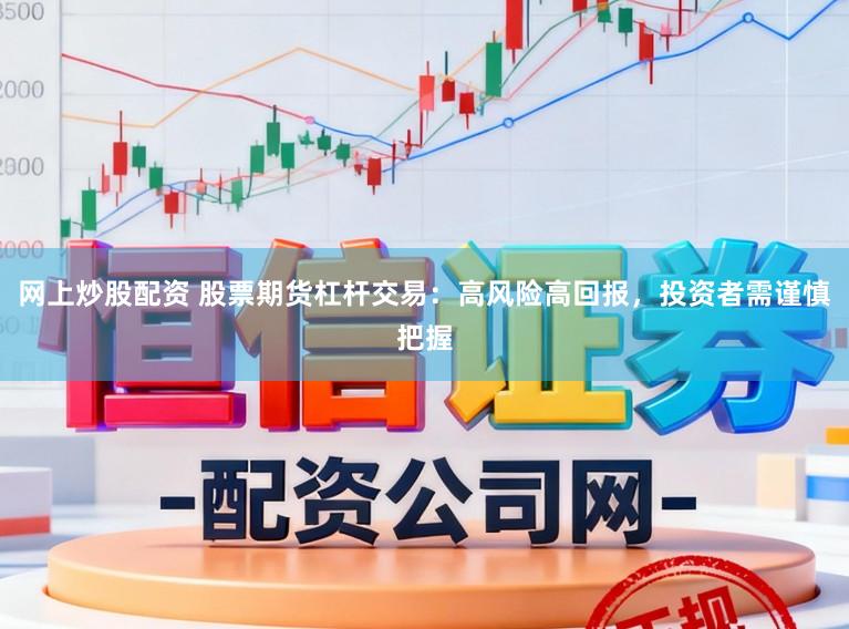 网上炒股配资 股票期货杠杆交易：高风险高回报，投资者需谨慎把握
