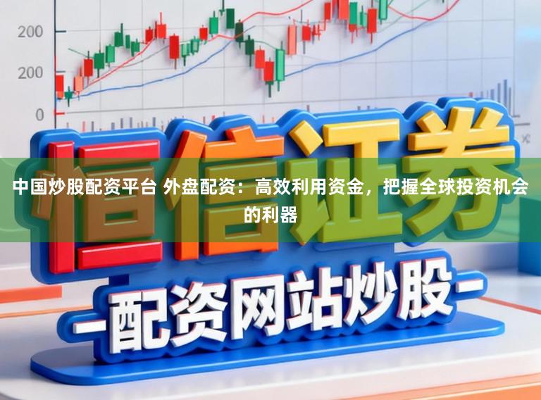 中国炒股配资平台 外盘配资:高效利用资金,把握全球投资机会的利器