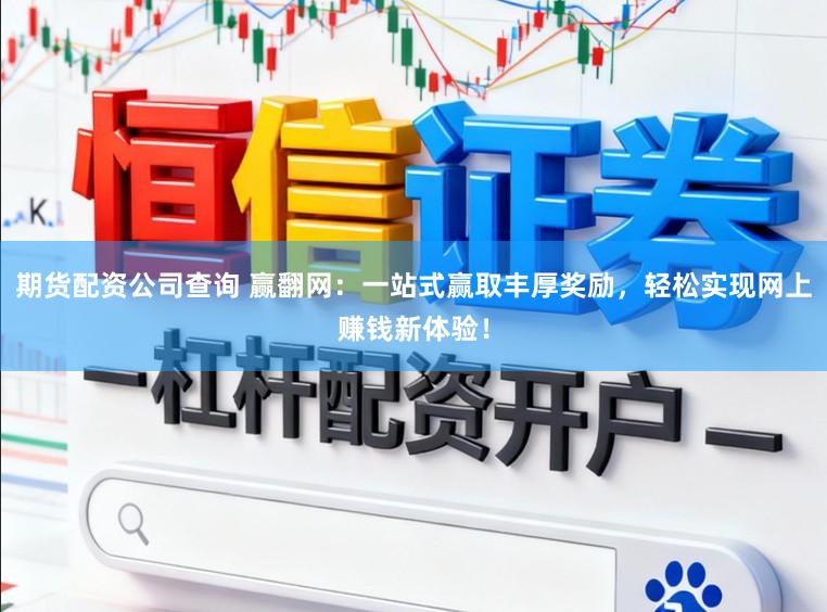 期货配资公司查询 赢翻网:一站式赢取丰厚奖励,轻松实现网上赚钱新体验!