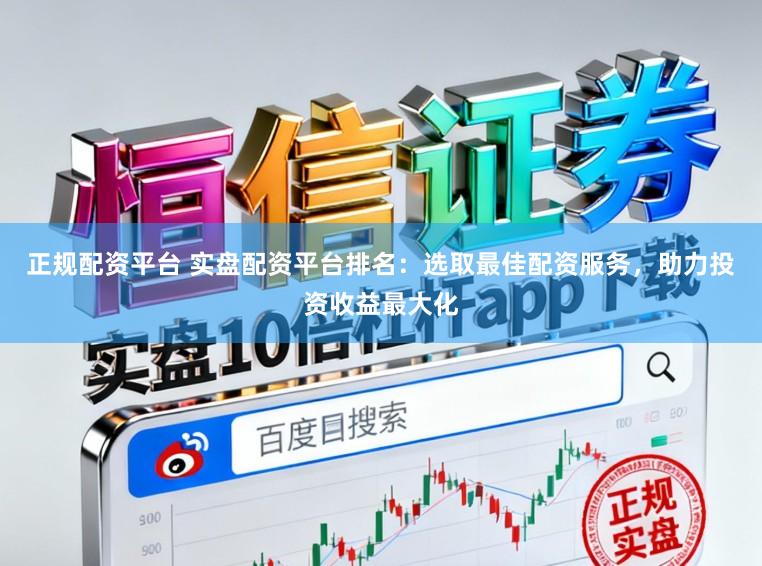 正规配资平台 实盘配资平台排名:选取最佳配资服务,助力投资收益最大化