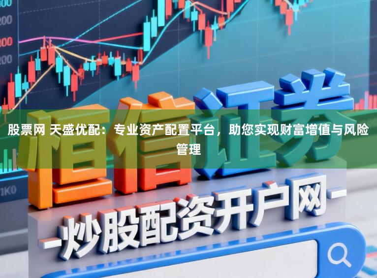 股票网 天盛优配:专业资产配置平台,助您实现财富增值与风险管理