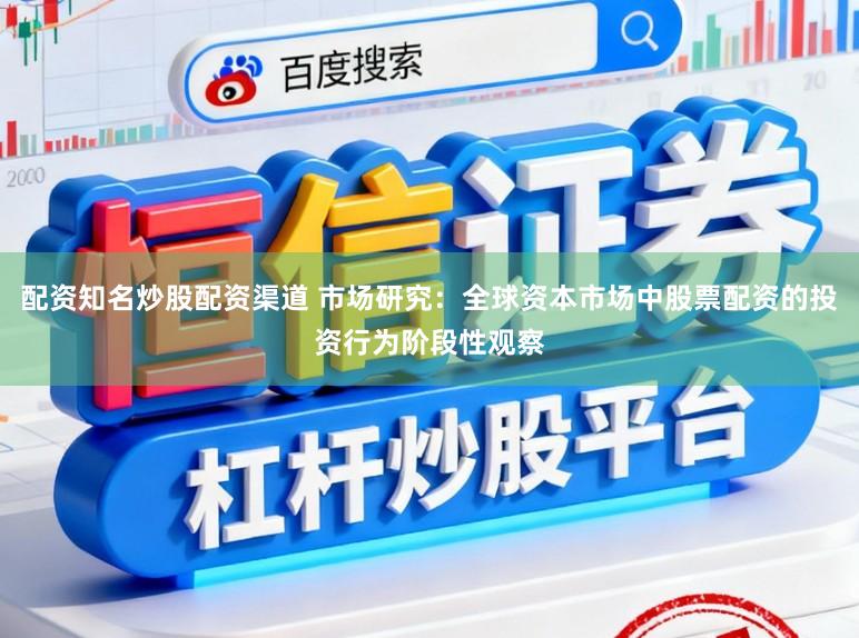 配资知名炒股配资渠道 市场研究:全球资本市场中股票配资的投资行为阶段性观察