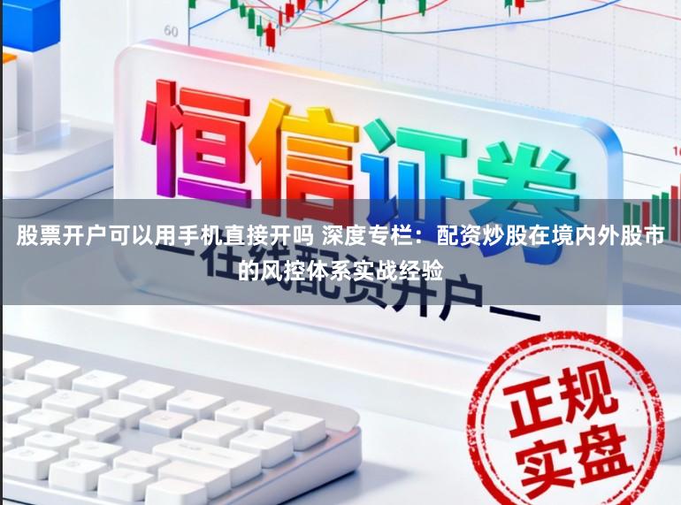 股票开户可以用手机直接开吗 深度专栏:配资炒股在境内外股市的风控体系实战经验