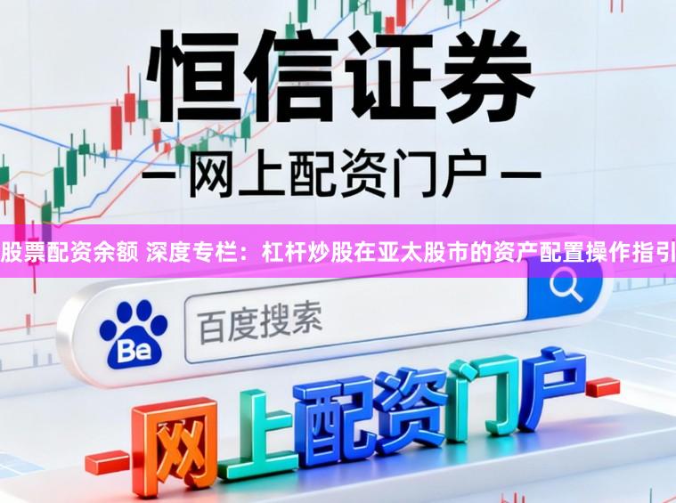 股票配资余额 深度专栏:杠杆炒股在亚太股市的资产配置操作指引