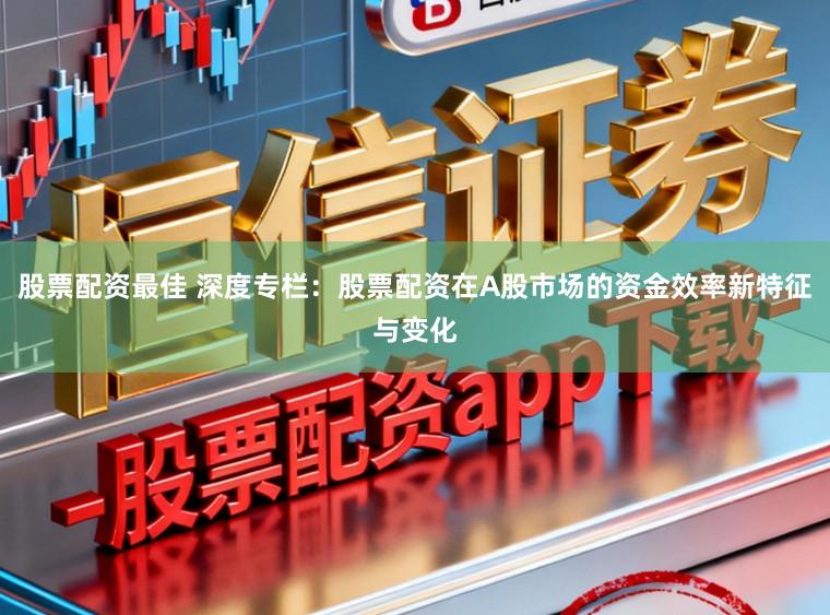 股票配资最佳 深度专栏:股票配资在A股市场的资金效率新特征与变化