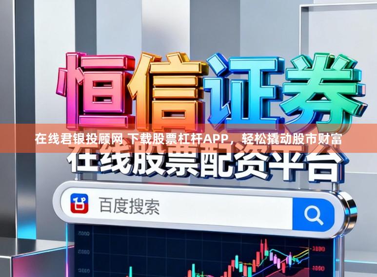 在线君银投顾网 下载股票杠杆APP,轻松撬动股市财富