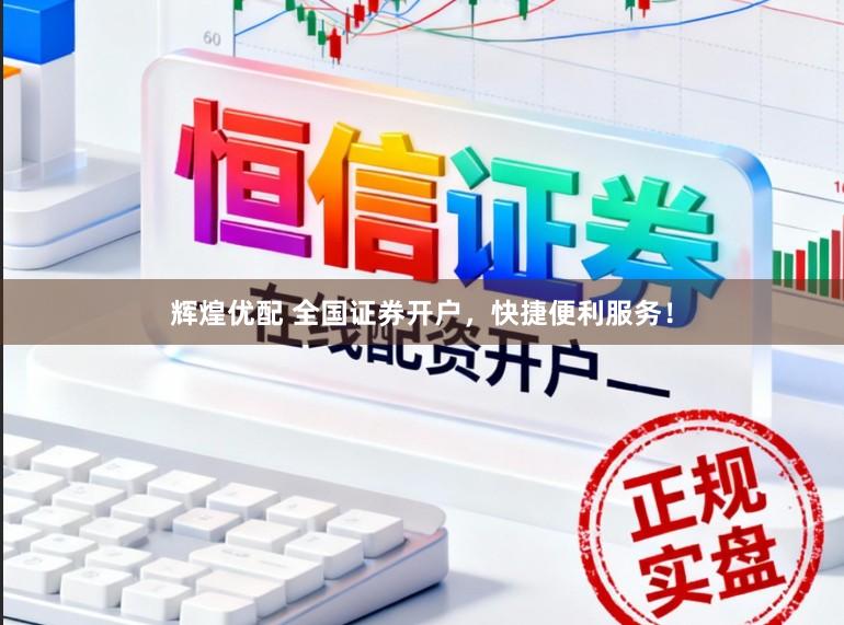 辉煌优配 全国证券开户，快捷便利服务！