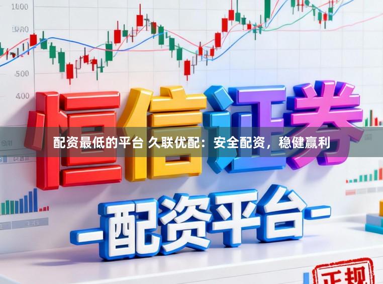 配资最低的平台 久联优配：安全配资，稳健赢利