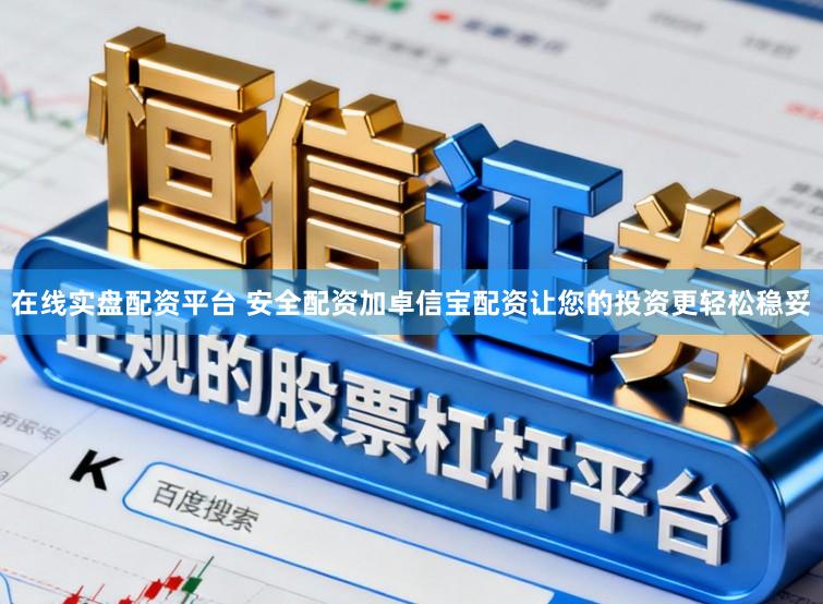 在线实盘配资平台 安全配资加卓信宝配资让您的投资更轻松稳妥