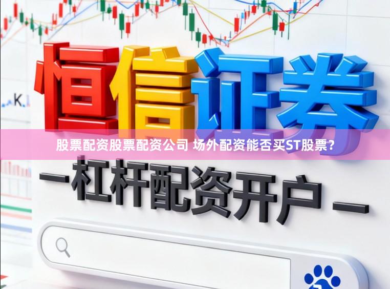 股票配资股票配资公司 场外配资能否买ST股票？