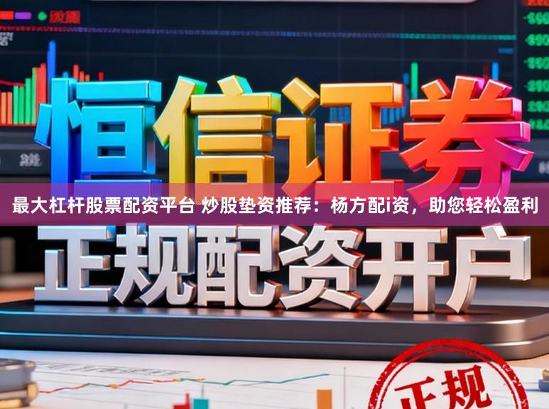 最大杠杆股票配资平台 炒股垫资推荐：杨方配i资，助您轻松盈利