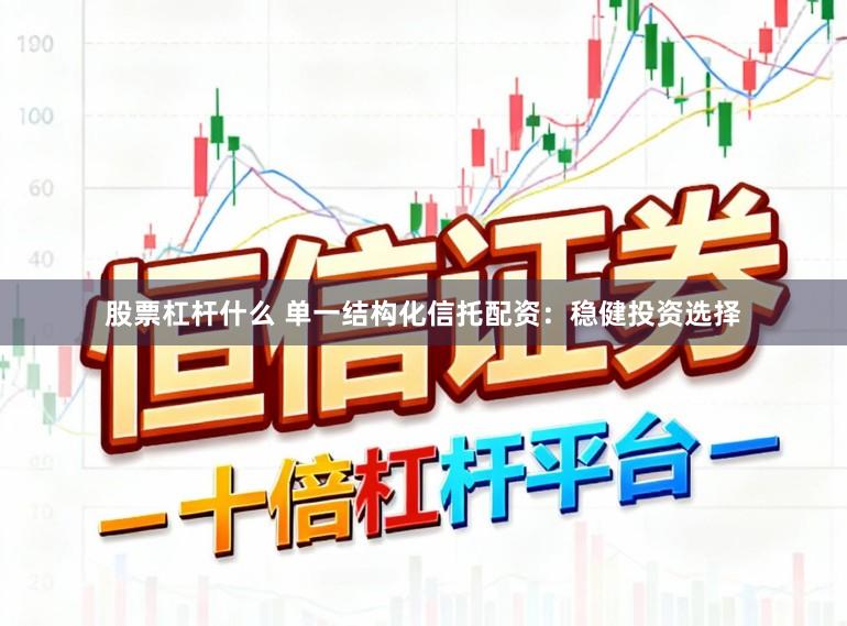 股票杠杆什么 单一结构化信托配资：稳健投资选择