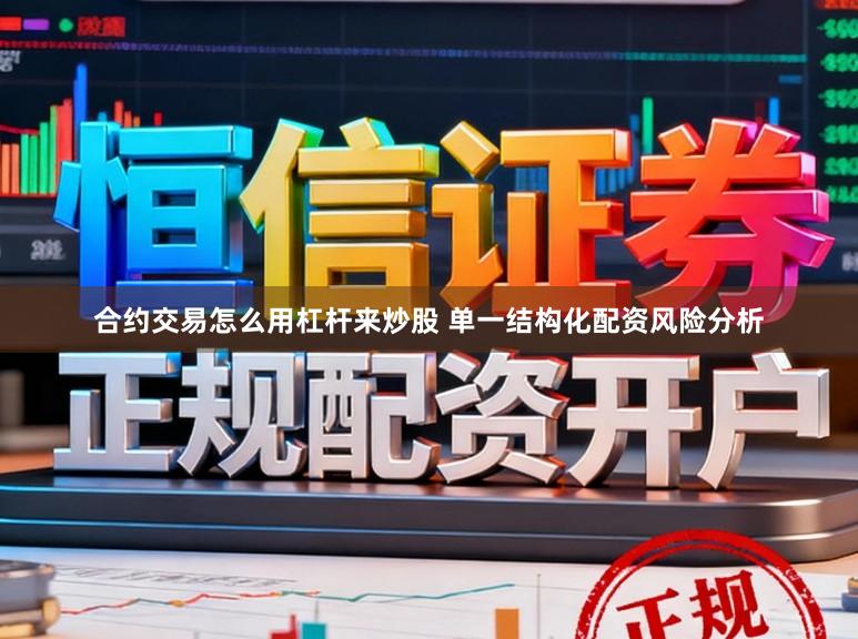 合约交易怎么用杠杆来炒股 单一结构化配资风险分析