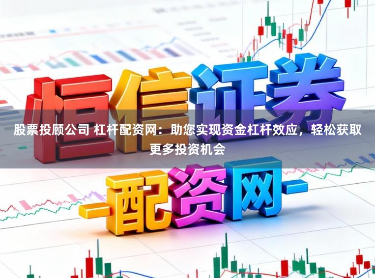 股票投顾公司 杠杆配资网：助您实现资金杠杆效应，轻松获取更多投资机会