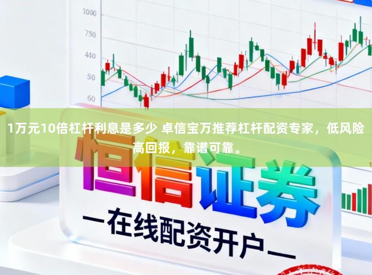 1万元10倍杠杆利息是多少 卓信宝万推荐杠杆配资专家，低风险高回报，靠谱可靠。